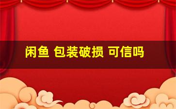 闲鱼 包装破损 可信吗